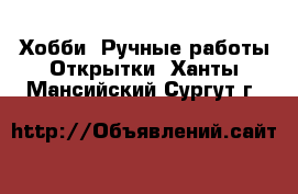 Хобби. Ручные работы Открытки. Ханты-Мансийский,Сургут г.